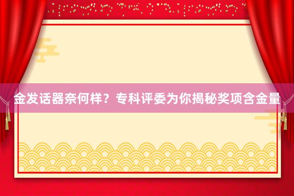 金发话器奈何样？专科评委为你揭秘奖项含金量