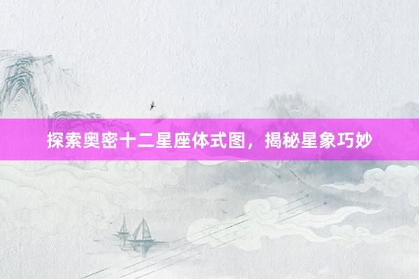 探索奥密十二星座体式图，揭秘星象巧妙